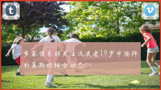 多家俱乐部关注流浪者19岁中场拜利莱斯的转会动态