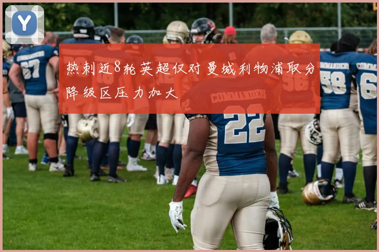 热刺近8轮英超仅对曼城利物浦取分降级区压力加大