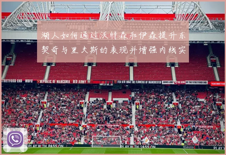 湖人如何通过沃特森和伊森提升东契奇与里夫斯的表现并增强内线实力