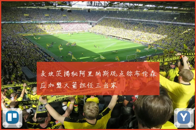 麦坎茨揭秘阿里纳斯观点称布伦森应加盟火箭担任三当家