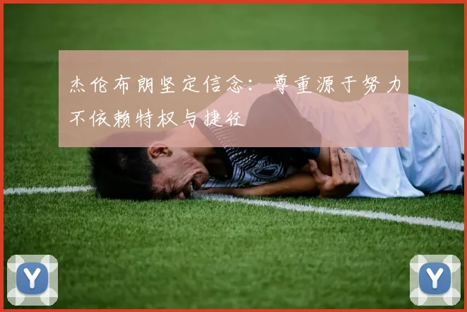 杰伦布朗坚定信念：尊重源于努力不依赖特权与捷径