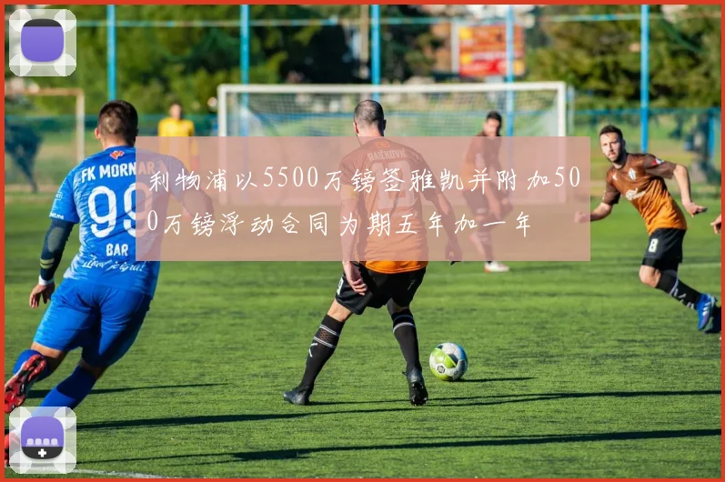 利物浦以5500万镑签雅凯并附加500万镑浮动合同为期五年加一年