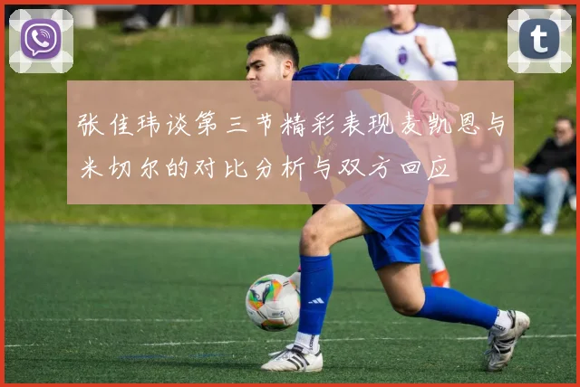 张佳玮谈第三节精彩表现麦凯恩与米切尔的对比分析与双方回应
