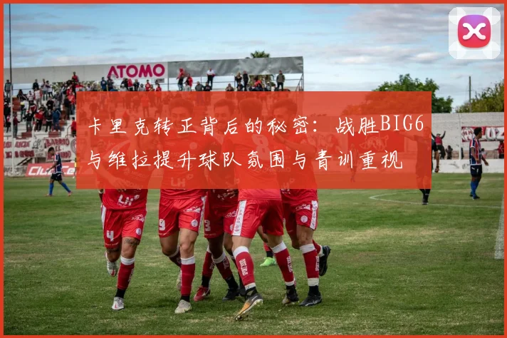 卡里克转正背后的秘密：战胜BIG6与维拉提升球队氛围与青训重视