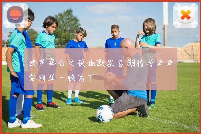 波罗拳击之夜幽默发言期待与库库雷利亚一较高下